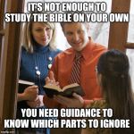 Jehovah's Witnesses | IT'S NOT ENOUGH TO STUDY THE BIBLE ON YOUR OWN; YOU NEED GUIDANCE TO KNOW WHICH PARTS TO IGNORE | image tagged in door to door,jehovah's witness | made w/ Imgflip meme maker