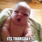 its thursday | ITS THURSDAY...... | image tagged in cute baby,its thursday,memes,funy memes,baby | made w/ Imgflip meme maker