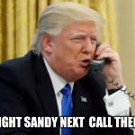 Trump on phone | THAT'S RIGHT SANDY NEXT  CALL THEM RACIST | image tagged in trump on phone | made w/ Imgflip meme maker