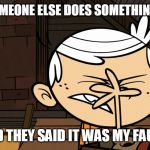 Lincoln Loud Facepalm | WHEN SOMEONE ELSE DOES SOMETHING WRONG; AND THEY SAID IT WAS MY FAULT! | image tagged in lincoln loud facepalm,it wasn't my fault,life problems,memes | made w/ Imgflip meme maker