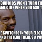 Terrible genius advice | YOUR KIDS WON'T TURN THE VIDEO GAMES OFF WHEN YOU ASK THEM TO? FLIP THE SWITCHES IN YOUR ELECTRICITY BOX OFF AND PRETEND THERE'S A POWER CUT | image tagged in terrible genius advice,oops what happened,back to reality,evil parenting | made w/ Imgflip meme maker