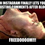 Braveheart freedom | WHEN INSTAGRAM FINALLY LETS YOU GET BACK TO POSTING COMMENTS AFTER BLOCKING YOU; FREEDOOOOM!!! | image tagged in braveheart freedom | made w/ Imgflip meme maker