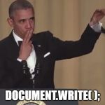 document.write( ); | DOCUMENT.WRITE( ); | image tagged in obama mic drop | made w/ Imgflip meme maker