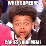 AGT kid | WHEN SOMEONE; COPIES YOUR MEME | image tagged in agt kid | made w/ Imgflip meme maker