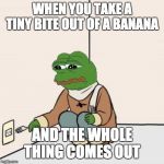 eat it without a peel | WHEN YOU TAKE A TINY BITE OUT OF A BANANA; AND THE WHOLE THING COMES OUT | image tagged in pepe the frog fork,funny memes,memes,pepe,pepe the frog,banana | made w/ Imgflip meme maker