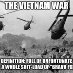 VI ET NAM | THE VIETNAM WAR; DEFINITION: FULL OF UNFORTUNATE SONS & A WHOLE SHIT-LOAD OF "BRAVO FOXTROT" | image tagged in vietnam | made w/ Imgflip meme maker