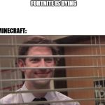 Jim looking through blinds | FORTNITE IS DYING; MINECRAFT: | image tagged in jim looking through blinds | made w/ Imgflip meme maker