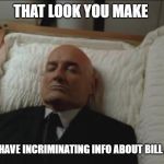 That look you make | THAT LOOK YOU MAKE; WHEN YOU HAVE INCRIMINATING INFO ABOUT BILL AND EPSTEIN | image tagged in memes coffin dead man | made w/ Imgflip meme maker