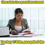 Invest in chocolate | Chocolate is a great investment; You buy 1/4 lbs, you gain 3 lbs | image tagged in accountant,dieting,chocolate | made w/ Imgflip meme maker