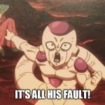 The finger pointening has begun. | IT'S ALL HIS FAULT! | image tagged in frieza pointing at paragus | made w/ Imgflip meme maker