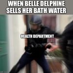 FBI Door Breach | WHEN BELLE DELPHINE SELLS HER BATH WATER; HEALTH DEPARTMENT | image tagged in fbi door breach | made w/ Imgflip meme maker