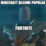 Anything is possible | WHEN MINECRAFT BECOME POPULAR AGAIN; FORTNITE | image tagged in impossible | made w/ Imgflip meme maker