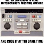 Analog Editor | ONLY AN OLD SCHOOL TV NEWS EDITOR CAN BOTH MISS THIS MACHINE; AND CUSS IT AT THE SAME TIME | image tagged in analog editor | made w/ Imgflip meme maker