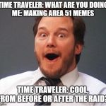 Excited Andy | TIME TRAVELER: WHAT ARE YOU DOING
ME: MAKING AREA 51 MEMES; TIME TRAVELER: COOL, FROM BEFORE OR AFTER THE RAID? | image tagged in excited andy | made w/ Imgflip meme maker