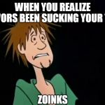 Zoinks | WHEN YOU REALIZE TREVORS BEEN SUCKING YOUR TOES; ZOINKS | image tagged in zoinks | made w/ Imgflip meme maker