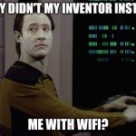 Data-Computer | WHY DIDN'T MY INVENTOR INSTALL; ME WITH WIFI? | image tagged in data-computer | made w/ Imgflip meme maker