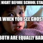 I see dead people | THE NIGHT BEFORE SCHOOL STARTS OR WHEN YOU SEE GHOSTS. BOTH ARE EQUALLY BAD. | image tagged in i see dead people,school,i hate school,funny,ghosts,scary | made w/ Imgflip meme maker