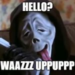 Ghostface Scary Movie | HELLO? WAAZZZ UPPUPPP | image tagged in ghostface scary movie | made w/ Imgflip meme maker