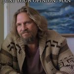 opinion | LIKE, THAT'S JUST YOUR OPINION, MAN | image tagged in opinion | made w/ Imgflip meme maker