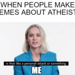 Is that like a personal attack or something? | WHEN PEOPLE MAKE MEMES ABOUT ATHEISTS; ME | image tagged in is that like a personal attack or something | made w/ Imgflip meme maker