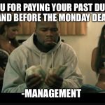 50 cent money | THANK YOU FOR PAYING YOUR PAST DUE INVOICE IN FULL AND BEFORE THE MONDAY DEADLINE.... -MANAGEMENT | image tagged in 50 cent money | made w/ Imgflip meme maker