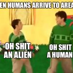 Steve and Joe | WHEN HUMANS ARRIVE TO AREA 51; OH SHIT AN ALIEN; OH SHIT A HUMAN | image tagged in steve and joe | made w/ Imgflip meme maker