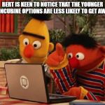 Bert & Ernie Darkweb | BERT IS KEEN TO NOTICE THAT THE YOUNGER CONCUBINE OPTIONS ARE LESS LIKELY TO GET AWAY | image tagged in bert  ernie darkweb | made w/ Imgflip meme maker