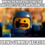 *Homework all-nighter flashbacks* | WHEN YOU HEAR A BEEPING THAT SOUNDS EXACTLY LIKE YOUR ALARM CLOCK; DURING SUMMER VACATION | image tagged in lego benny spaceship freak out,school,back to school,help | made w/ Imgflip meme maker