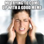 Plz upvote | ME TRYING TO COME UP WITH A GOOD MEME | image tagged in think hard teresa | made w/ Imgflip meme maker