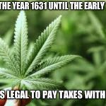 Hemp | FROM THE YEAR 1631 UNTIL THE EARLY 1800'S; IT WAS LEGAL TO PAY TAXES WITH HEMP | image tagged in hemp,pay taxes,taxes,marijuana | made w/ Imgflip meme maker