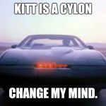 knight rider | KITT IS A CYLON; CHANGE MY MIND. | image tagged in knight rider | made w/ Imgflip meme maker