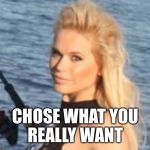 Choose what you really want - Maria Durbani | CHOSE WHAT YOU
 REALLY WANT | image tagged in maria durbani,option,quotes,blonde,girl,stay positive | made w/ Imgflip meme maker
