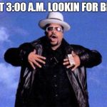 Sir mix a lot | ME AT 3:00 A.M. LOOKIN FOR BEANS | image tagged in sir mix a lot | made w/ Imgflip meme maker