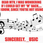 music notes | DEAR MTV, I WAS WONDERING IF I COULD GET MY “M” BACK….. YOU KNOW, SINCE YOU’RE NOT USING IT. SINCERELY, _USIC | image tagged in music notes | made w/ Imgflip meme maker