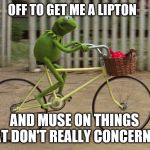 kermit bike | OFF TO GET ME A LIPTON; AND MUSE ON THINGS THAT DON'T REALLY CONCERN ME | image tagged in kermit bike,tea party | made w/ Imgflip meme maker