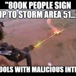 Minigun fire | "800K PEOPLE SIGN UP TO STORM AREA 51..."; *SPOOLS WITH MALICIOUS INTENT* | image tagged in minigun fire | made w/ Imgflip meme maker