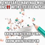 deal your passion | OVER THE YEARS I HAVE HAD MULTIPLE PASSIONS‼️ WITH LITTLE TO NO SUPPORT; KNOW WHEN TO HOLD ‘EM...
&
KNOW WHEN TO FOLD ‘EM | image tagged in deal your passion | made w/ Imgflip meme maker