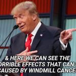 Trump Pointing Away | & HERE WE CAN SEE THE 
HORRIBLE EFFECTS THAT CAN BE
CAUSED BY WINDMILL CANCER | image tagged in trump pointing away | made w/ Imgflip meme maker