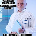 Operating Room Harold: Now His Patients Must Hide The Pain | PATIENT WAS UNSURE ABOUT HAVING CARDIOVASCULAR SURGERY; LATER WENT THROUGH A CHANGE OF HEART | image tagged in harold the doctor,memes,hide the pain harold,heart beating faster,what if you wanted to go to heaven,guess i'll die | made w/ Imgflip meme maker