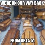 Gonna need more coffins. | WE’RE ON OUR WAY BACK; FROM AREA 51 | image tagged in coffins,funny memes,area 51,facebook,stupid people | made w/ Imgflip meme maker