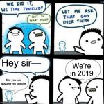 Time travelled but to what year | Hey sir— Did you just assume my gender. We’re in 2019 | image tagged in time travelled but to what year,memes | made w/ Imgflip meme maker
