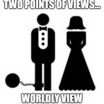 MarriageBallAndChain | MARRIAGE HAS TWO POINTS OF VIEWS... WORLDLY VIEW AND GODLY VIEW... | image tagged in marriageballandchain | made w/ Imgflip meme maker