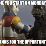 Godzilla and Jet Jaguar | OK, YOU START ON MONDAY... THANKS FOR THE OPPORTUNITY... | image tagged in godzilla and jet jaguar | made w/ Imgflip meme maker