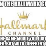 hallmark ch fleshmonger | NEXT ON THE HALLMARK CHANNEL; THE SAME MOVIE YOU JUST WATCHED, BUT WITH DIFFERENT PEOPLE | image tagged in hallmark ch fleshmonger | made w/ Imgflip meme maker