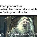 You have no power here template | When your mother pretend to command you while you're in your pillow fort; you have no power here | image tagged in you have no power here template | made w/ Imgflip meme maker