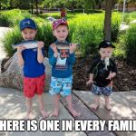 JUST 1 | THERE IS ONE IN EVERY FAMILY | image tagged in every family | made w/ Imgflip meme maker