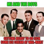 The Rat Pack indeed! | ME AND THE BOYS; GETTING READY TO GO LICK SOME ICE CREAM AT WAL-MART | image tagged in the orignal me and the boys,nixieknox,memes,rat pack | made w/ Imgflip meme maker