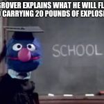 Grover | GROVER EXPLAINS WHAT HE WILL FLY INTO CARRYING 20 POUNDS OF EXPLOSIVES | image tagged in grover | made w/ Imgflip meme maker