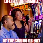 Jroc113 | LIFE IS A BIG GAMBLE; AT THE CASINO OR NOT | image tagged in casino | made w/ Imgflip meme maker