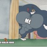 Strong tom | ME; A ROBLOX NOOB | image tagged in strong tom | made w/ Imgflip meme maker